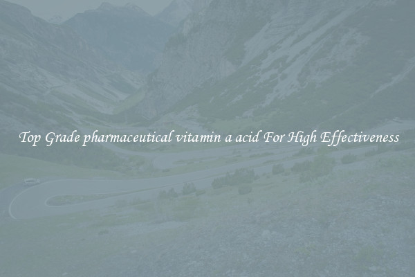Top Grade pharmaceutical vitamin a acid For High Effectiveness