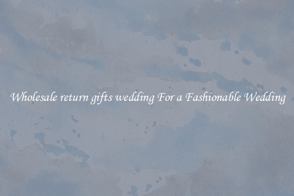Wholesale return gifts wedding For a Fashionable Wedding