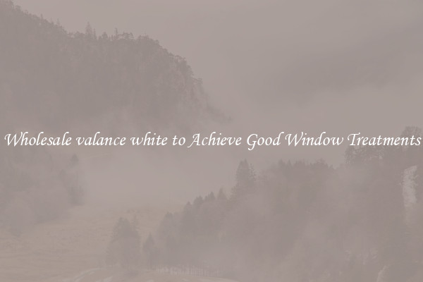 Wholesale valance white to Achieve Good Window Treatments
