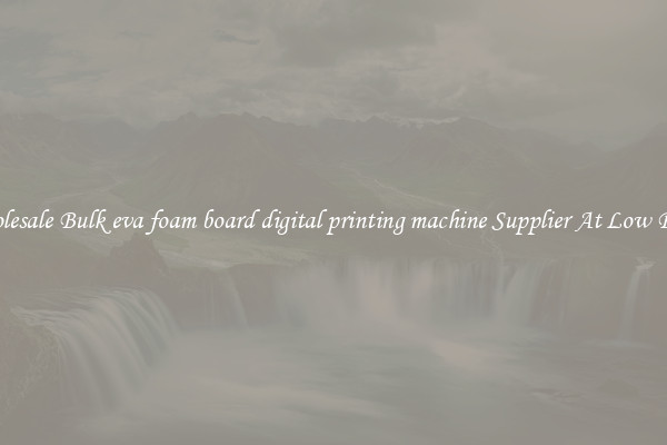 Wholesale Bulk eva foam board digital printing machine Supplier At Low Prices
