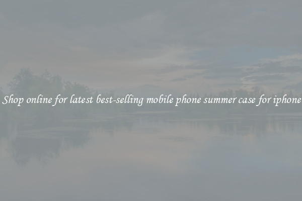 Shop online for latest best-selling mobile phone summer case for iphone