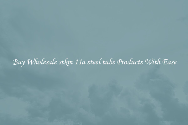 Buy Wholesale stkm 11a steel tube Products With Ease