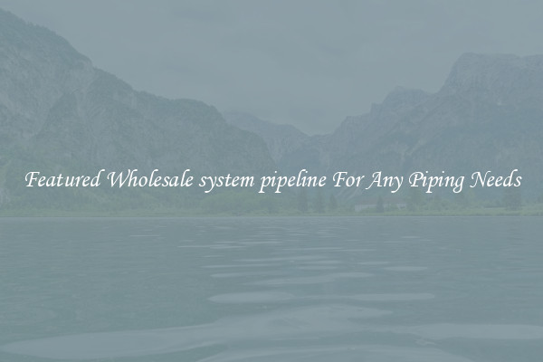 Featured Wholesale system pipeline For Any Piping Needs