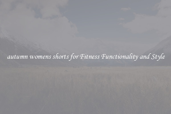 autumn womens shorts for Fitness Functionality and Style