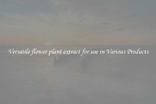 Versatile flower plant extract for use in Various Products