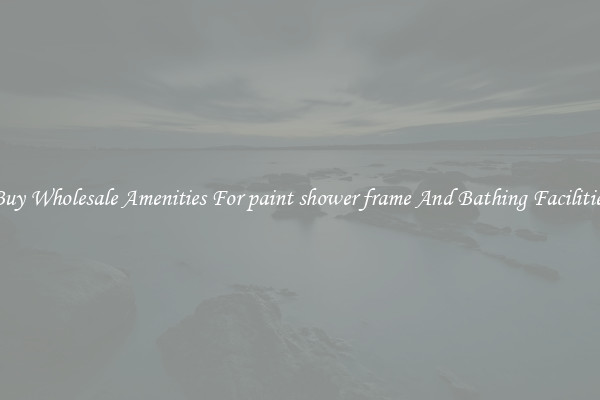 Buy Wholesale Amenities For paint shower frame And Bathing Facilities