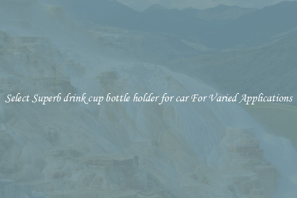Select Superb drink cup bottle holder for car For Varied Applications