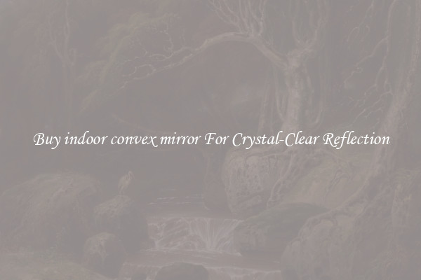 Buy indoor convex mirror For Crystal-Clear Reflection