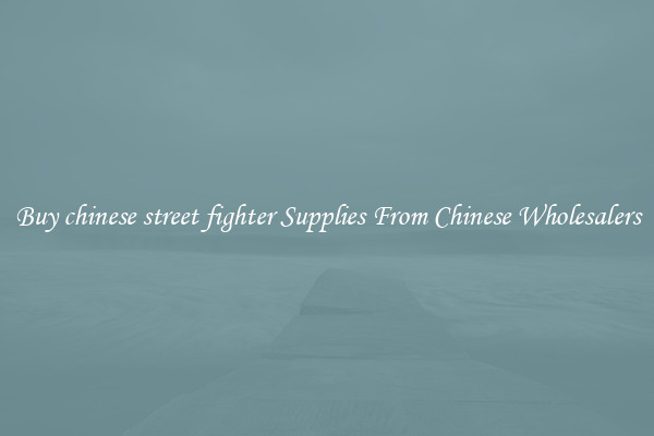 Buy chinese street fighter Supplies From Chinese Wholesalers