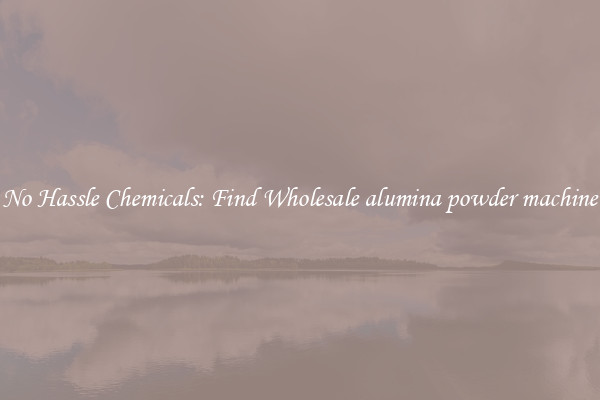 No Hassle Chemicals: Find Wholesale alumina powder machine
