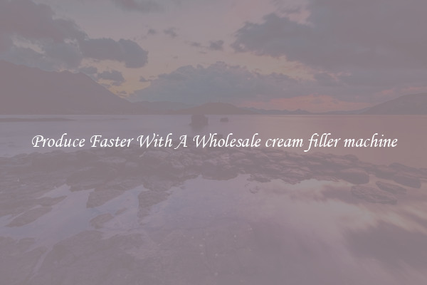 Produce Faster With A Wholesale cream filler machine