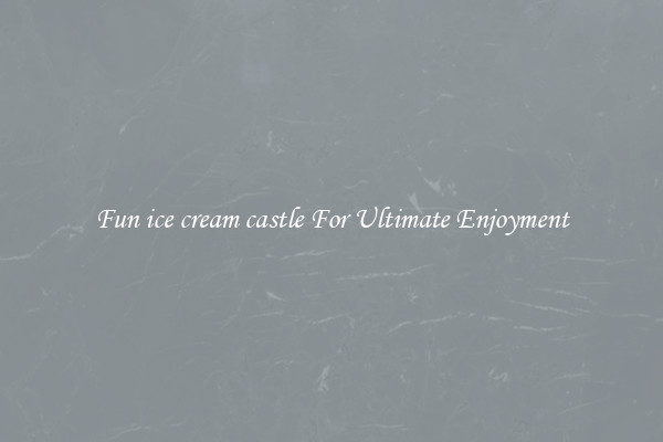 Fun ice cream castle For Ultimate Enjoyment